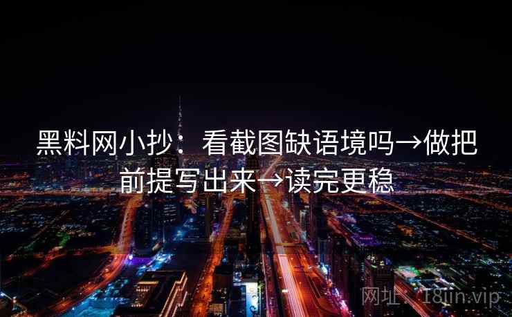 黑料网小抄：看截图缺语境吗→做把前提写出来→读完更稳