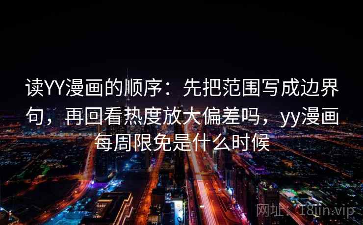 读YY漫画的顺序：先把范围写成边界句，再回看热度放大偏差吗，yy漫画每周限免是什么时候