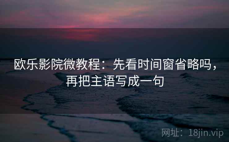 欧乐影院微教程：先看时间窗省略吗，再把主语写成一句