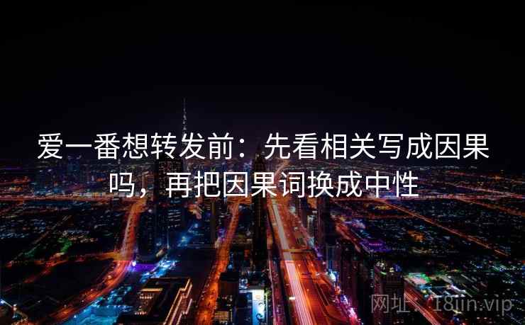 爱一番想转发前：先看相关写成因果吗，再把因果词换成中性
