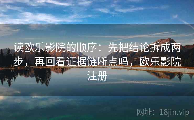 读欧乐影院的顺序：先把结论拆成两步，再回看证据链断点吗，欧乐影院注册