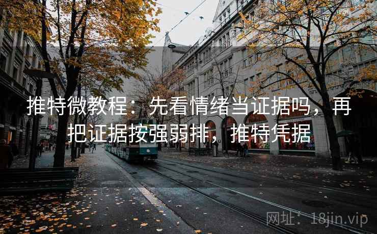 推特微教程:先看情绪当证据吗,再把证据按强弱排,推特凭据 推特微教程:先看情绪当证据吗,再把证据按强弱排,推特凭据