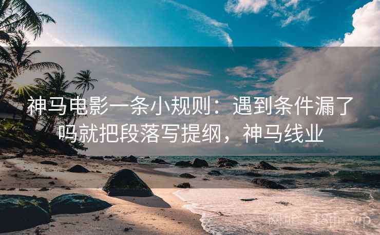 神马电影一条小规则：遇到条件漏了吗就把段落写提纲，神马线业