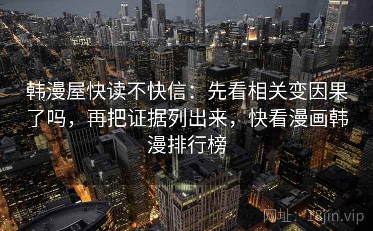 韩漫屋快读不快信:先看相关变因果了吗,再把证据列出来,快看漫画韩漫排行榜
