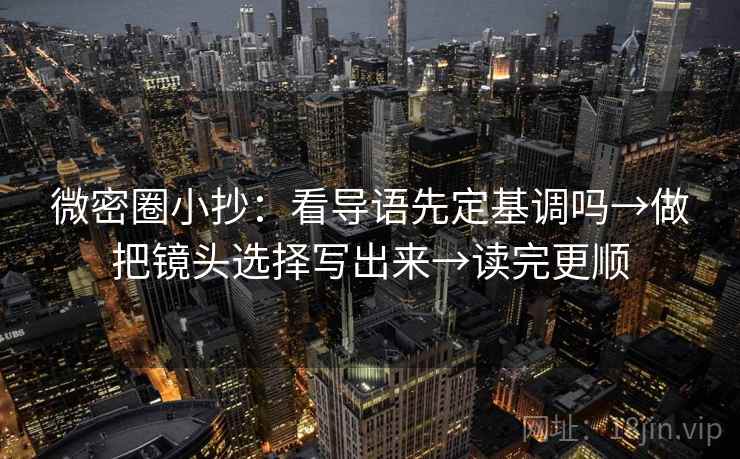 微密圈小抄:看导语先定基调吗→做把镜头选择写出来→读完更顺 微密圈小抄:看导语先定基调吗→做把镜头选择写出来→读完更顺