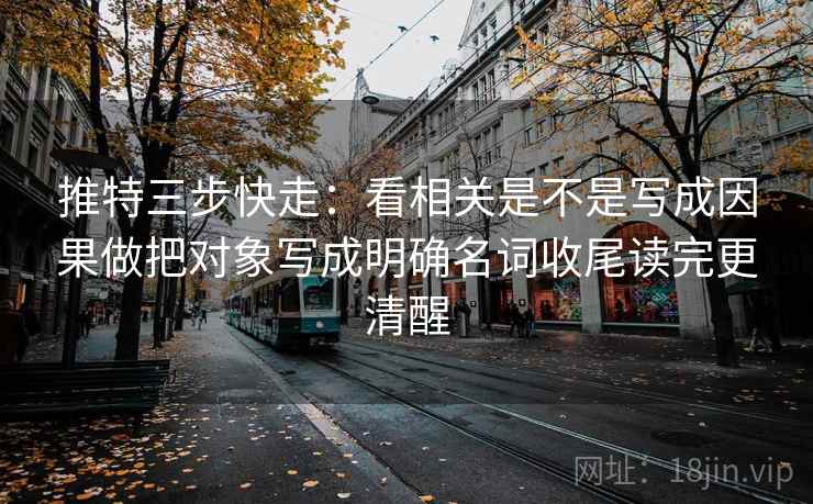 推特三步快走：看相关是不是写成因果做把对象写成明确名词收尾读完更清醒