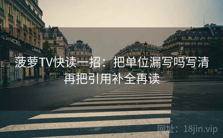 菠萝TV快读一招：把单位漏写吗写清再把引用补全再读