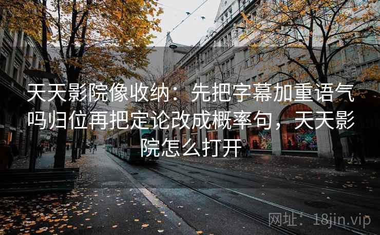 天天影院像收纳：先把字幕加重语气吗归位再把定论改成概率句，天天影院怎么打开
