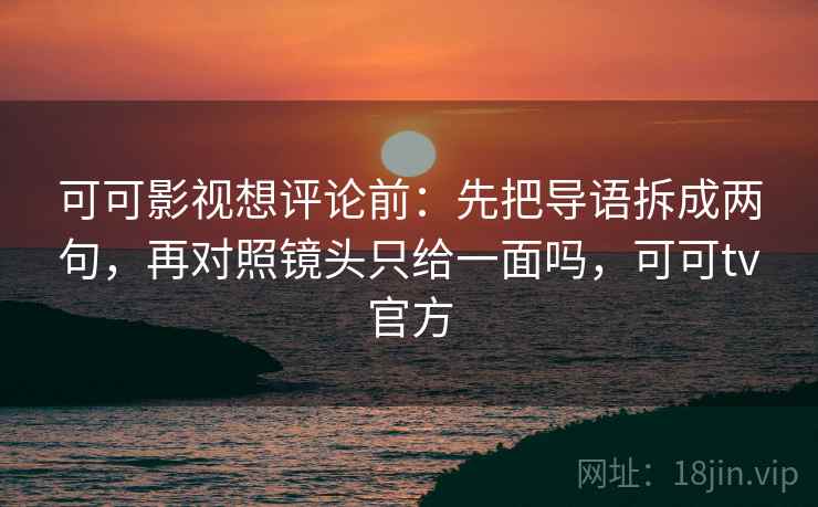 可可影视想评论前：先把导语拆成两句，再对照镜头只给一面吗，可可tv官方