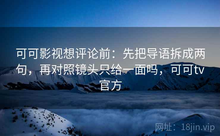 可可影视想评论前：先把导语拆成两句，再对照镜头只给一面吗，可可tv官方
