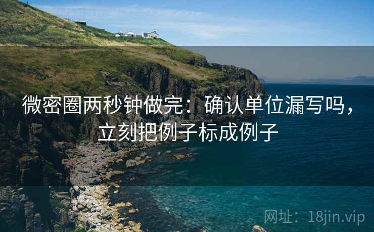 微密圈两秒钟做完：确认单位漏写吗，立刻把例子标成例子