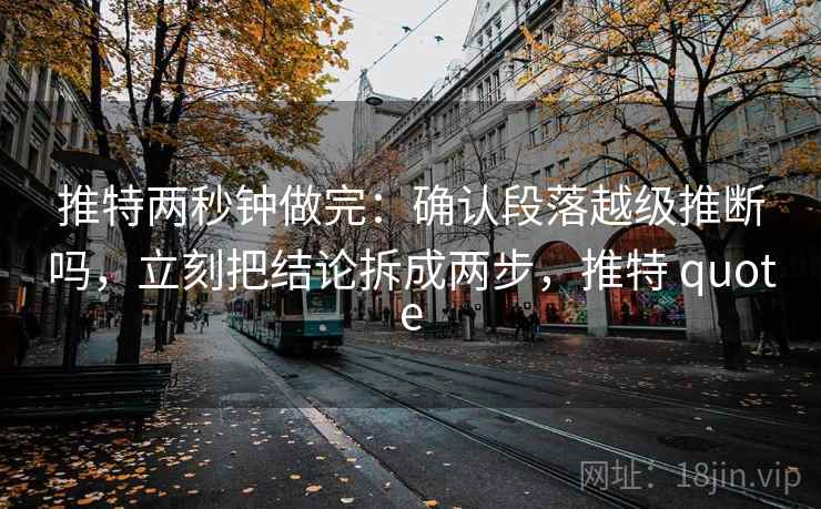 推特两秒钟做完：确认段落越级推断吗，立刻把结论拆成两步，推特 quote
