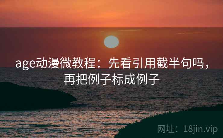 age动漫微教程：先看引用截半句吗，再把例子标成例子