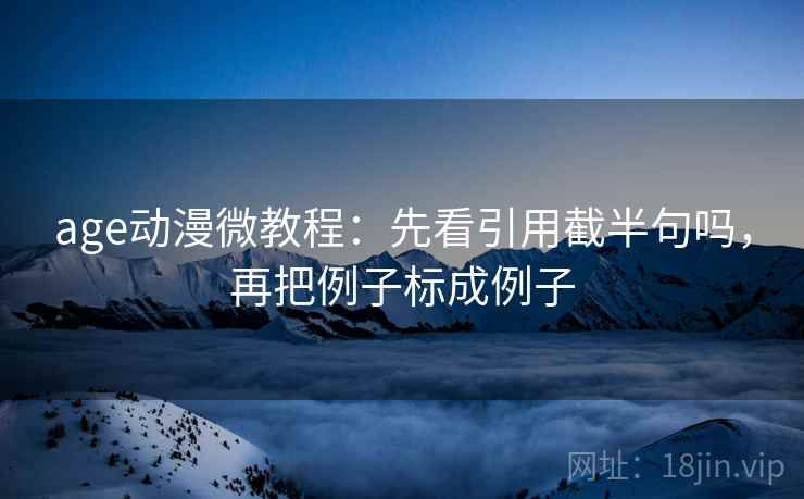 age动漫微教程：先看引用截半句吗，再把例子标成例子