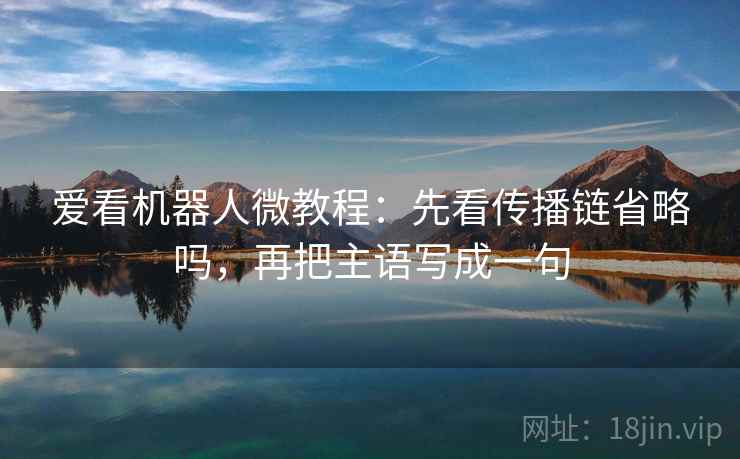 爱看机器人微教程：先看传播链省略吗，再把主语写成一句