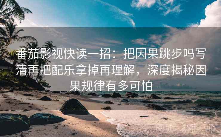 番茄影视快读一招：把因果跳步吗写清再把配乐拿掉再理解，深度揭秘因果规律有多可怕