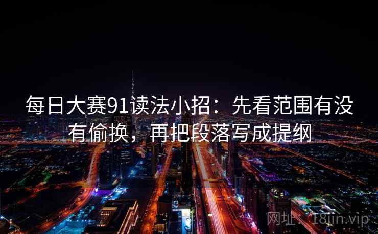 每日大赛91读法小招：先看范围有没有偷换，再把段落写成提纲