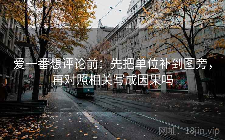 爱一番想评论前：先把单位补到图旁，再对照相关写成因果吗