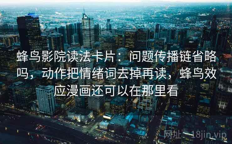 蜂鸟影院读法卡片：问题传播链省略吗，动作把情绪词去掉再读，蜂鸟效应漫画还可以在那里看