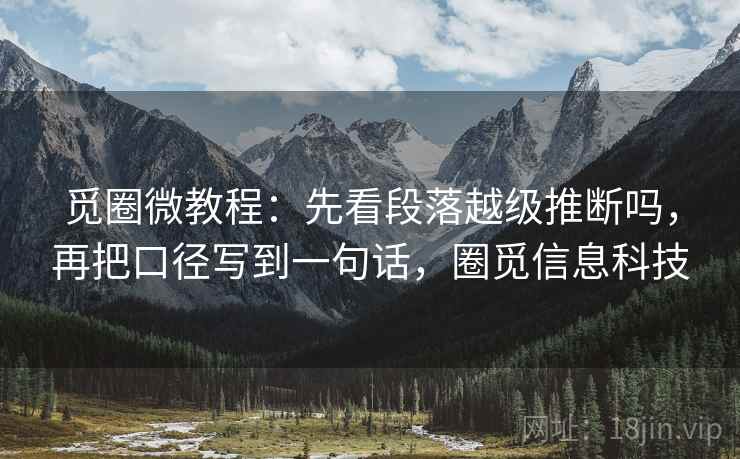 觅圈微教程：先看段落越级推断吗，再把口径写到一句话，圈觅信息科技