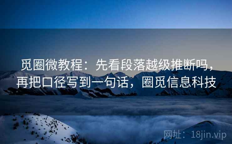 觅圈微教程：先看段落越级推断吗，再把口径写到一句话，圈觅信息科技
