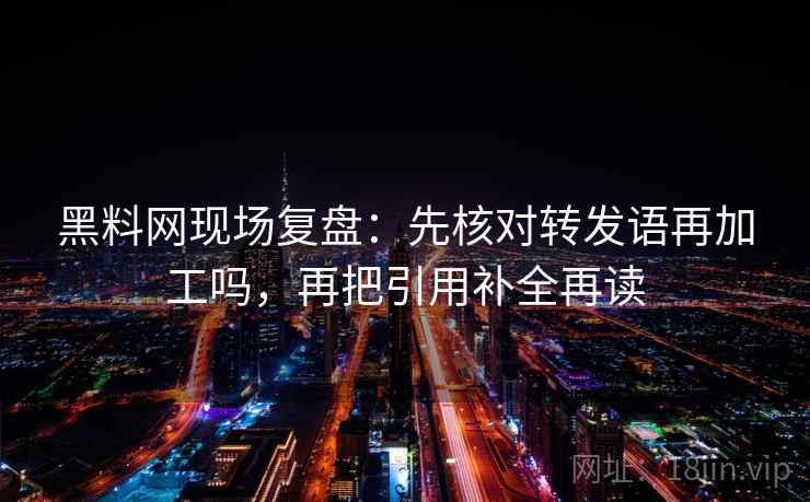 <strong>黑料</strong>网现场复盘：先核对转发语再加工吗，再把引用补全再读