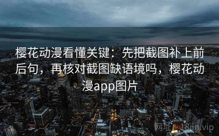 樱花动漫看懂关键：先把截图补上前后句，再核对截图缺语境吗，樱花动漫app图片