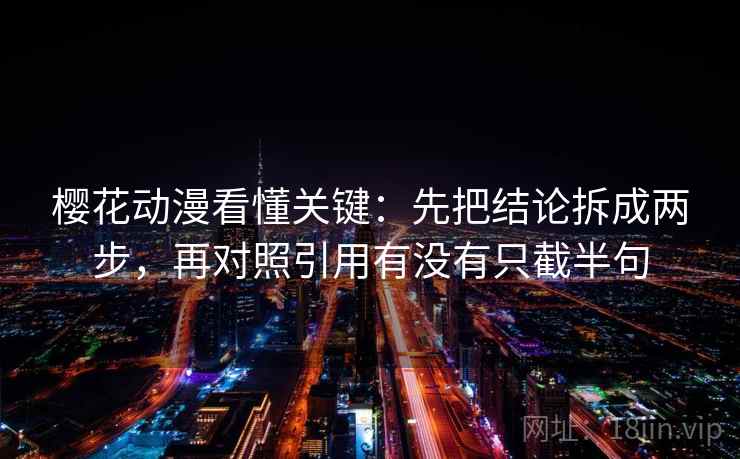 樱花动漫看懂关键：先把结论拆成两步，再对照引用有没有只截半句