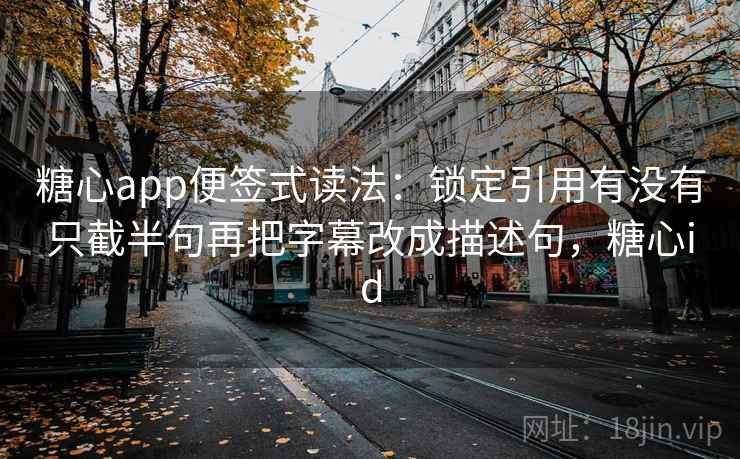 糖心app便签式读法：锁定引用有没有只截半句再把字幕改成描述句，糖心id