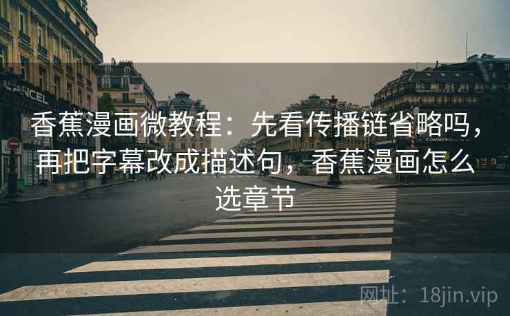 香蕉漫画微教程：先看传播链省略吗，再把字幕改成描述句，香蕉漫画怎么选章节