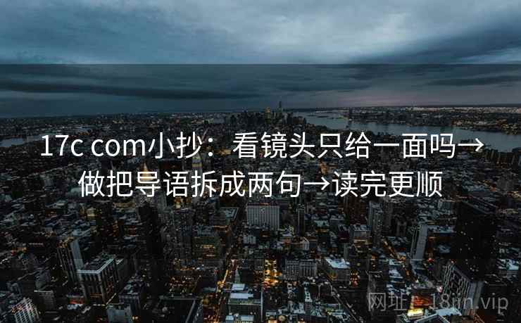 17c com小抄：看镜头只给一面吗→做把导语拆成两句→读完更顺