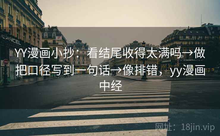 YY漫画小抄：看结尾收得太满吗→做把口径写到一句话→像排错，yy漫画中经